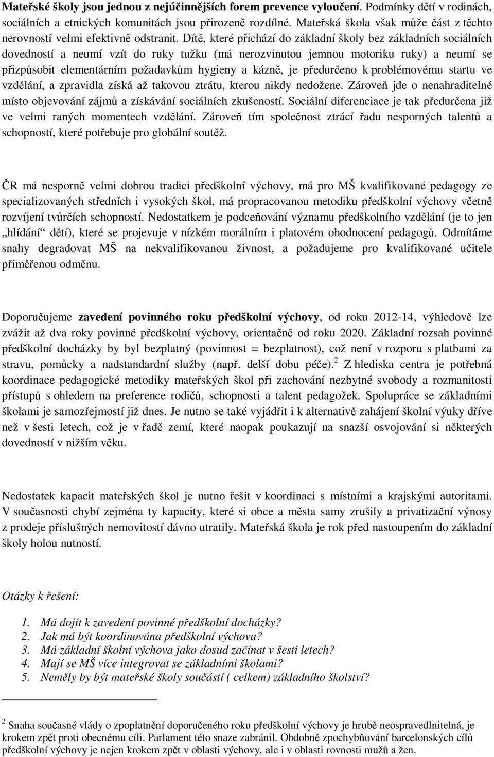 Dítě, které přichází do základní školy bez základních sociálních dovedností a neumí vzít do ruky tužku (má nerozvinutou jemnou motoriku ruky) a neumí se přizpůsobit elementárním požadavkům hygieny a