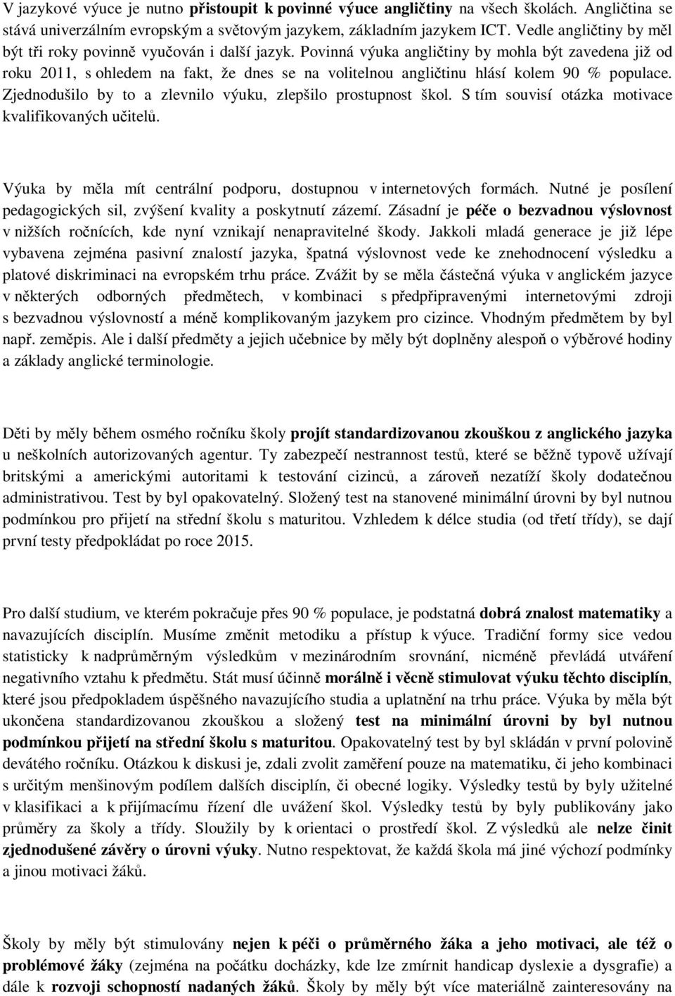 Povinná výuka angličtiny by mohla být zavedena již od roku 2011, s ohledem na fakt, že dnes se na volitelnou angličtinu hlásí kolem 90 % populace.