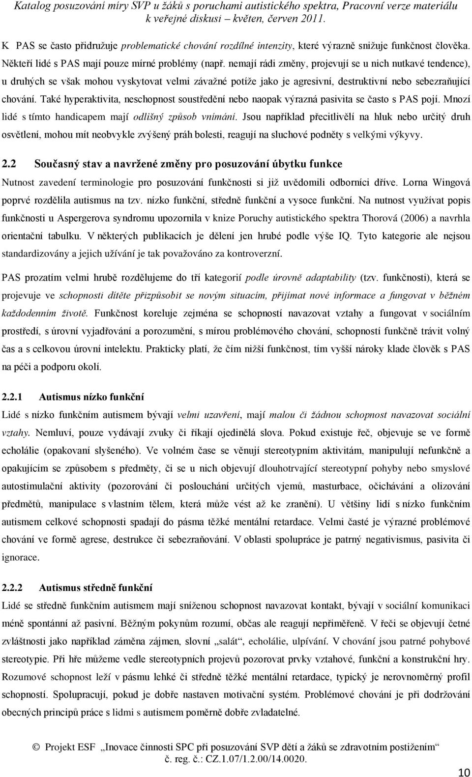 Také hyperaktivita, neschopnost soustředění nebo naopak výrazná pasivita se často s PAS pojí. Mnozí lidé s tímto handicapem mají odlišný způsob vnímání.