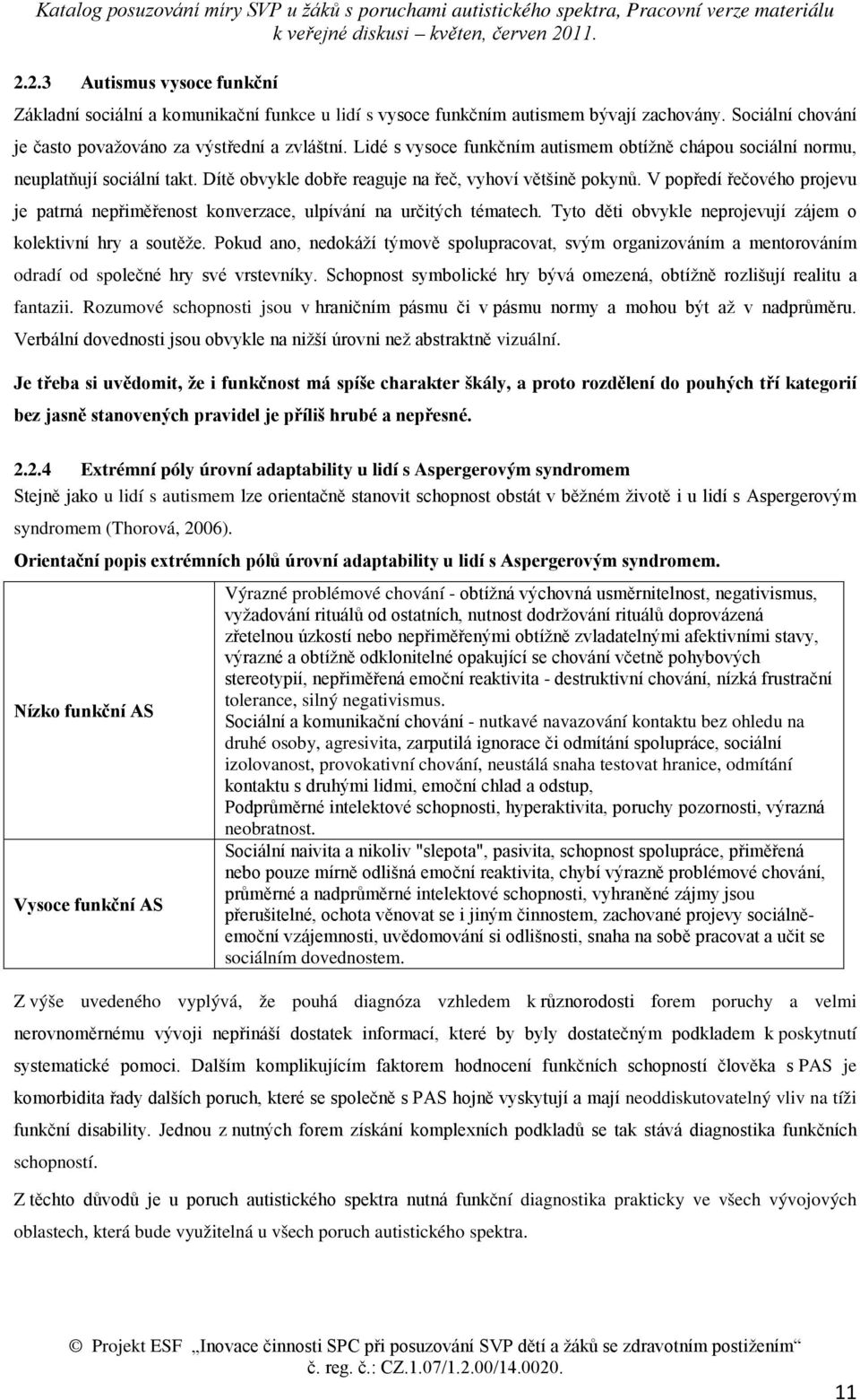 V popředí řečového projevu je patrná nepřiměřenost konverzace, ulpívání na určitých tématech. Tyto děti obvykle neprojevují zájem o kolektivní hry a soutěže.