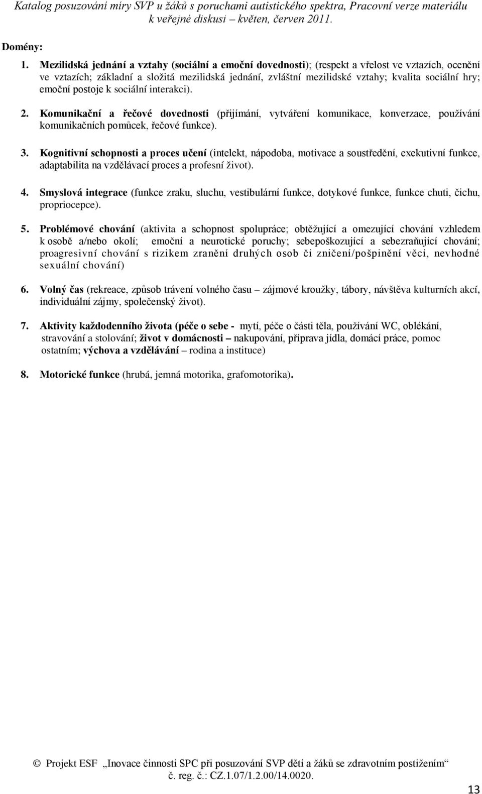 hry; emoční postoje k sociální interakci). 2. Komunikační a řečové dovednosti (přijímání, vytváření komunikace, konverzace, používání komunikačních pomůcek, řečové funkce). 3.