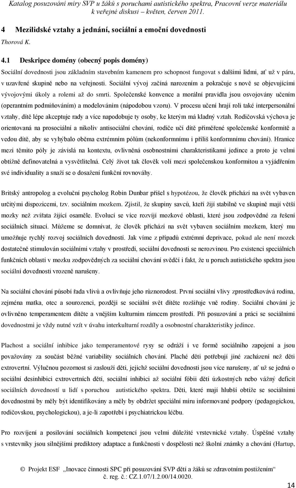 Sociální vývoj začíná narozením a pokračuje s nově se objevujícími vývojovými úkoly a rolemi až do smrti.