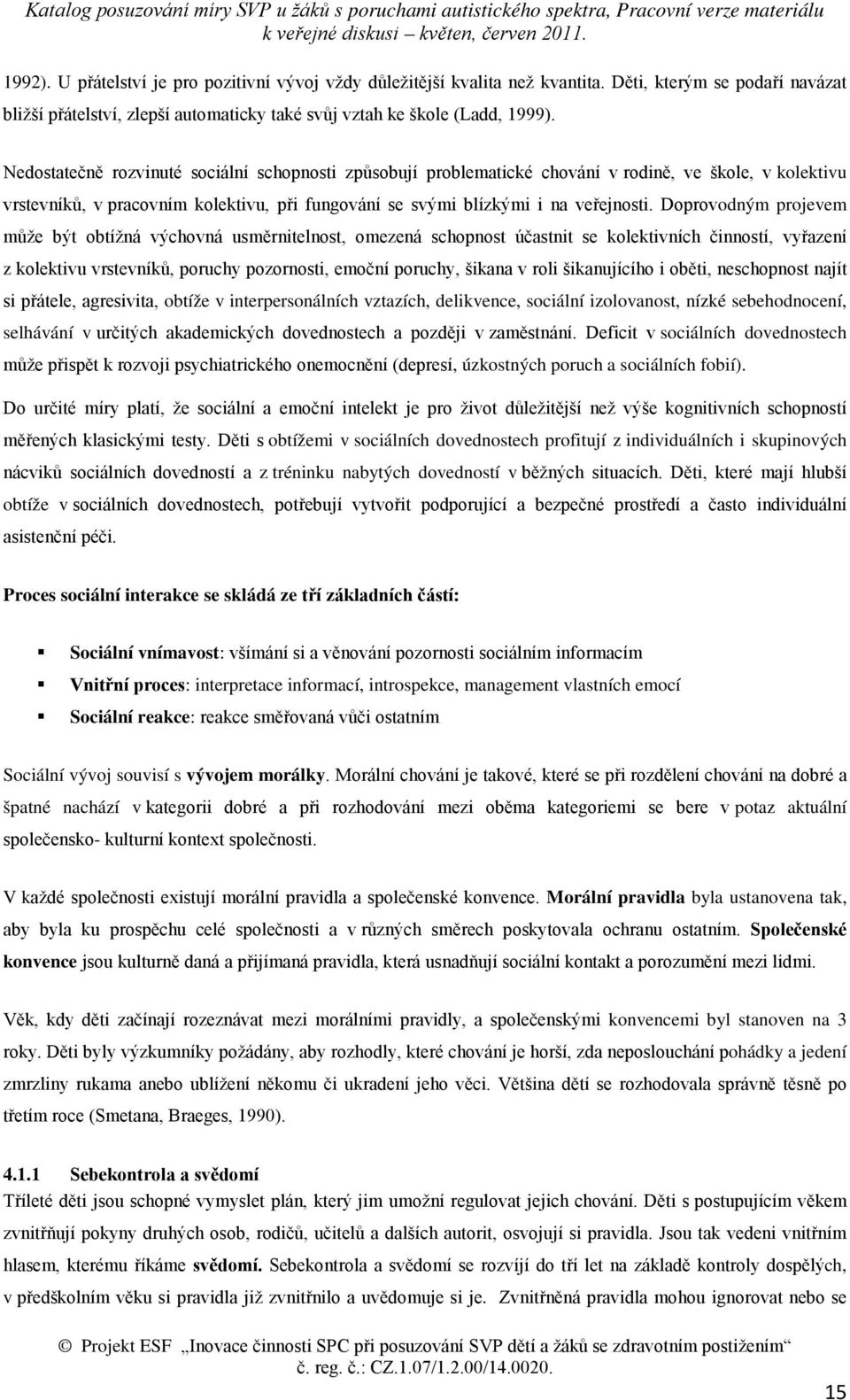 Doprovodným projevem může být obtížná výchovná usměrnitelnost, omezená schopnost účastnit se kolektivních činností, vyřazení z kolektivu vrstevníků, poruchy pozornosti, emoční poruchy, šikana v roli