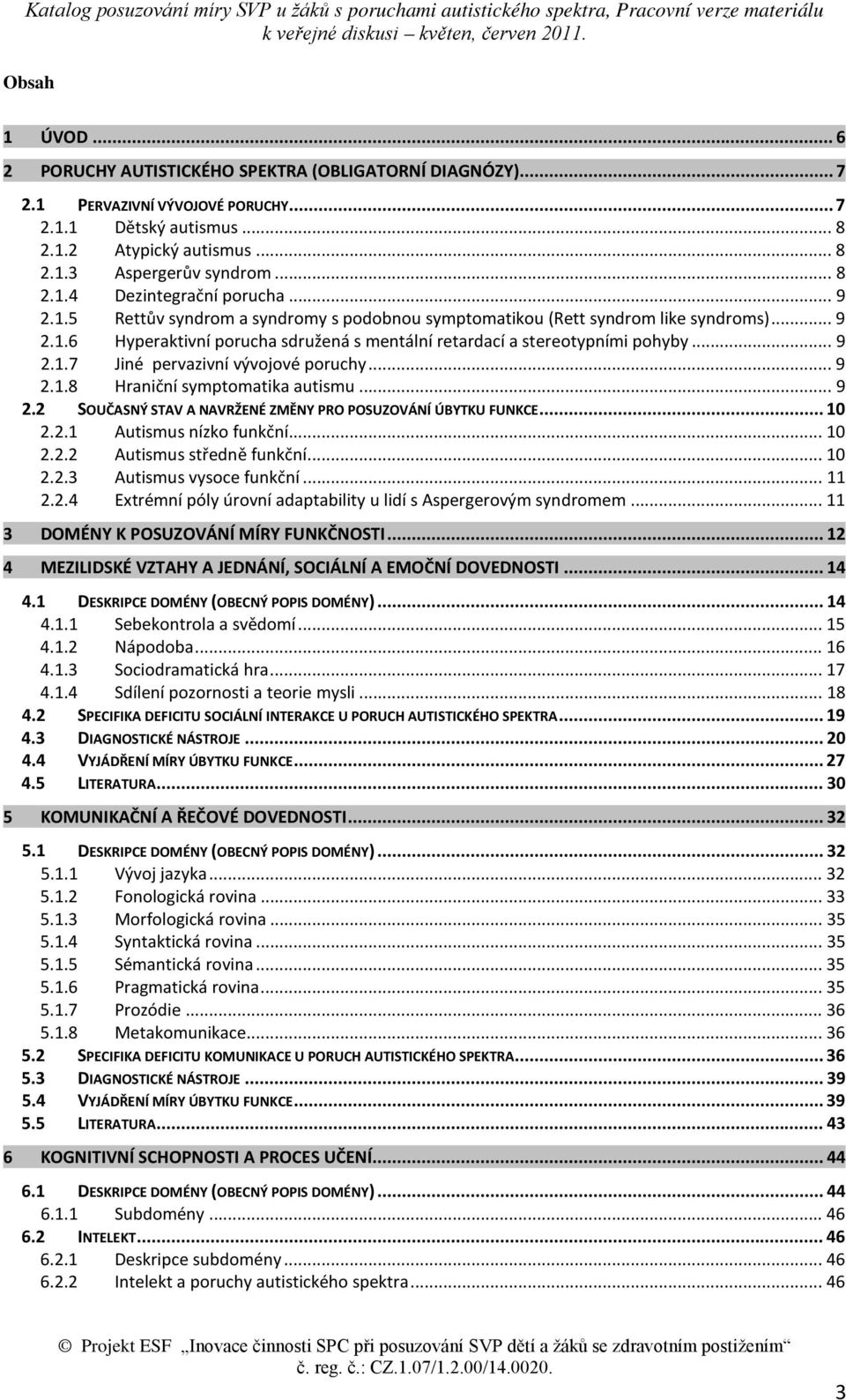 .. 9 2.1.8 Hraniční symptomatika autismu... 9 2.2 SOUČASNÝ STAV A NAVRŽENÉ ZMĚNY PRO POSUZOVÁNÍ ÚBYTKU FUNKCE... 10 2.2.1 Autismus nízko funkční... 10 2.2.2 Autismus středně funkční... 10 2.2.3 Autismus vysoce funkční.