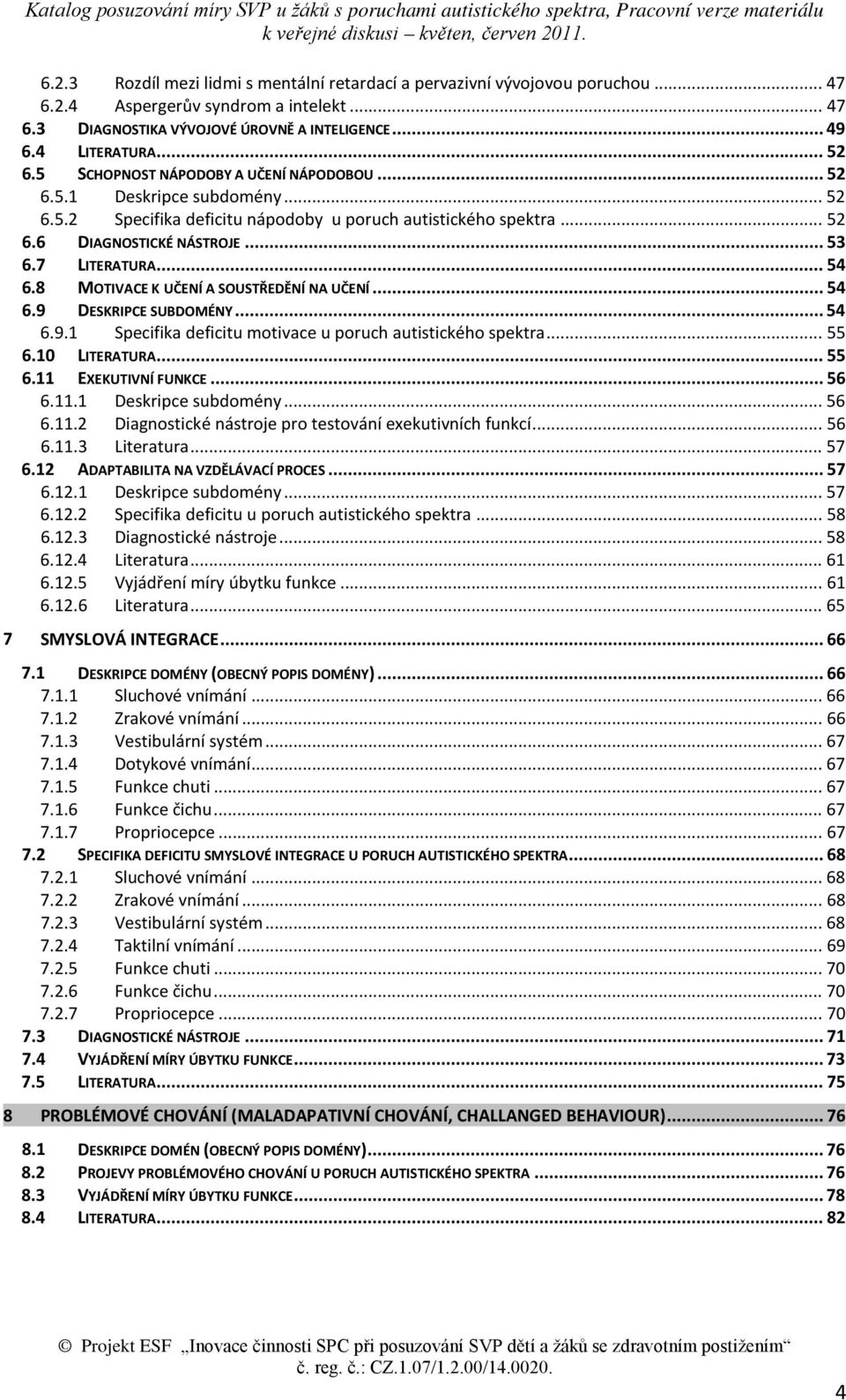 8 MOTIVACE K UČENÍ A SOUSTŘEDĚNÍ NA UČENÍ... 54 6.9 DESKRIPCE SUBDOMÉNY... 54 6.9.1 Specifika deficitu motivace u poruch autistického spektra... 55 6.10 LITERATURA... 55 6.11 EXEKUTIVNÍ FUNKCE... 56 6.