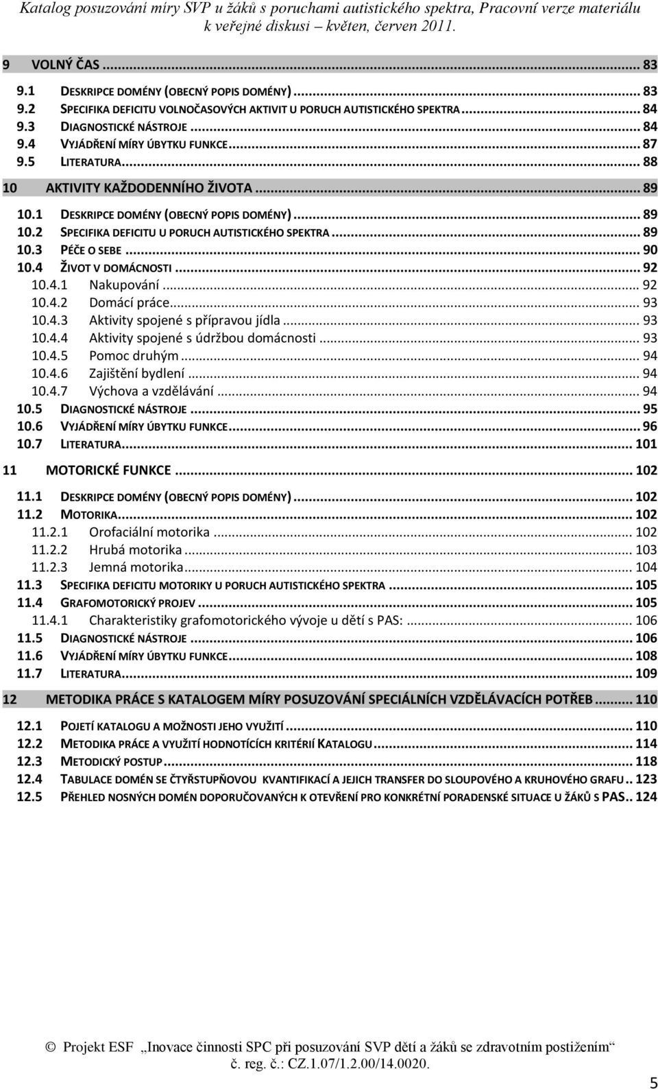 4 ŽIVOT V DOMÁCNOSTI... 92 10.4.1 Nakupování... 92 10.4.2 Domácí práce... 93 10.4.3 Aktivity spojené s přípravou jídla... 93 10.4.4 Aktivity spojené s údržbou domácnosti... 93 10.4.5 Pomoc druhým.