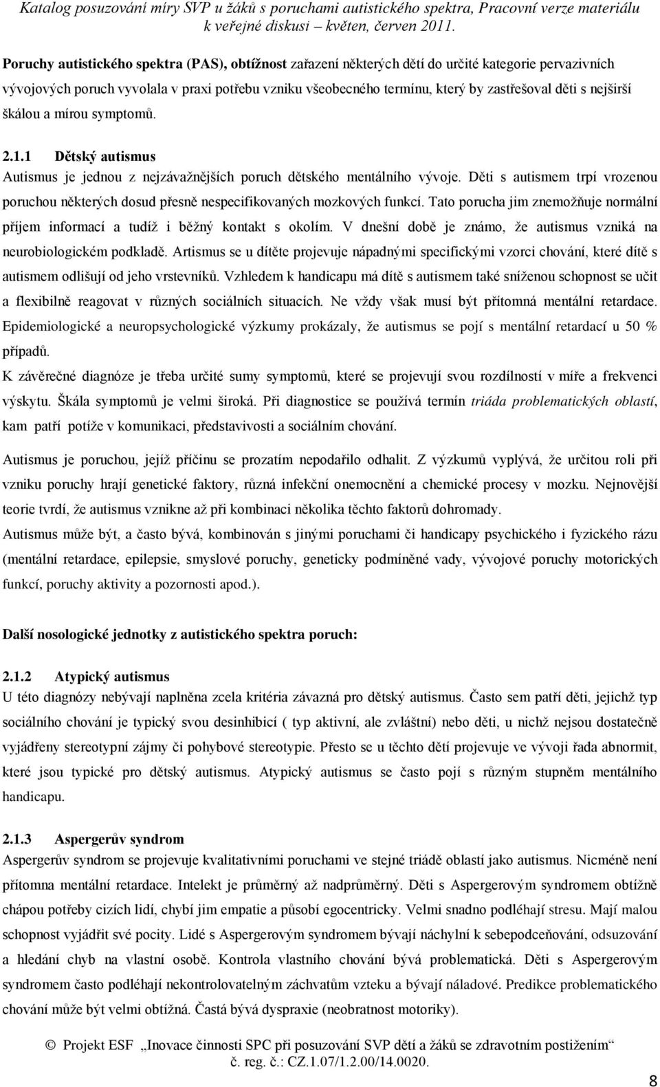 Děti s autismem trpí vrozenou poruchou některých dosud přesně nespecifikovaných mozkových funkcí. Tato porucha jim znemožňuje normální příjem informací a tudíž i běžný kontakt s okolím.