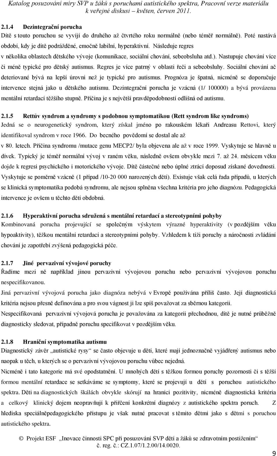 Regres je více patrný v oblasti řeči a sebeobsluhy. Sociální chování ač deteriované bývá na lepší úrovni než je typické pro autismus.