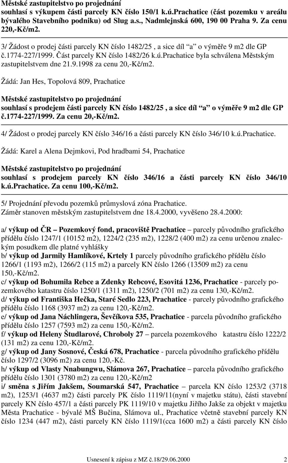 Žádá: Jan Hes, Topolová 809, Prachatice souhlasí s prodejem části parcely KN číslo 1482/25, a sice díl a o výměře 9 m2 dle GP č.1774-227/1999. Za cenu 20,-Kč/m2.