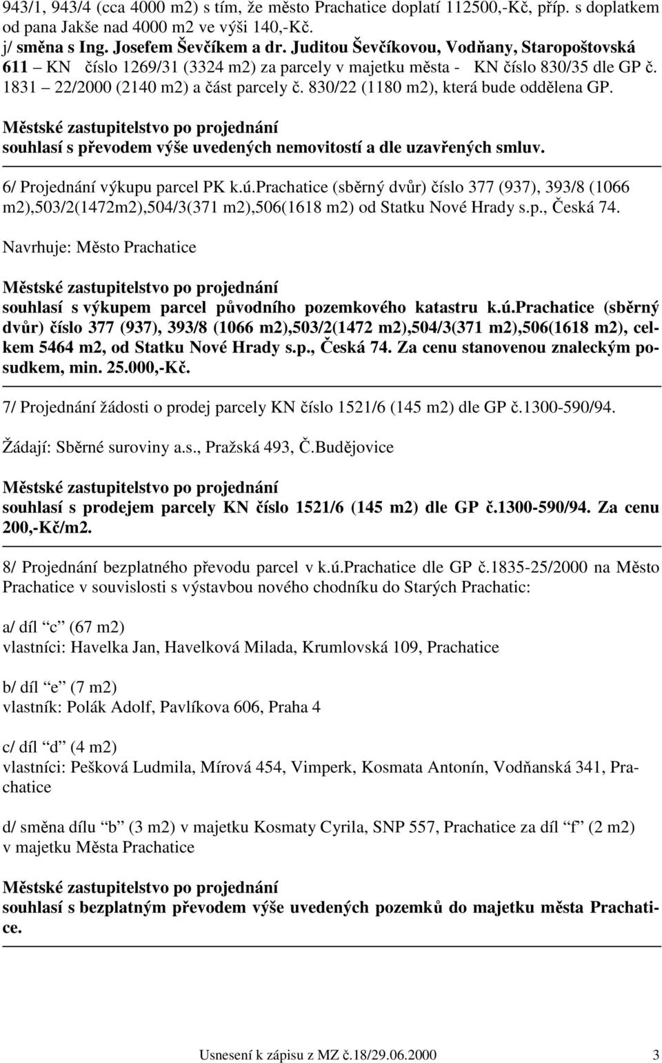 830/22 (1180 m2), která bude oddělena GP. souhlasí s převodem výše uvedených nemovitostí a dle uzavřených smluv. 6/ Projednání výkupu parcel PK k.ú.