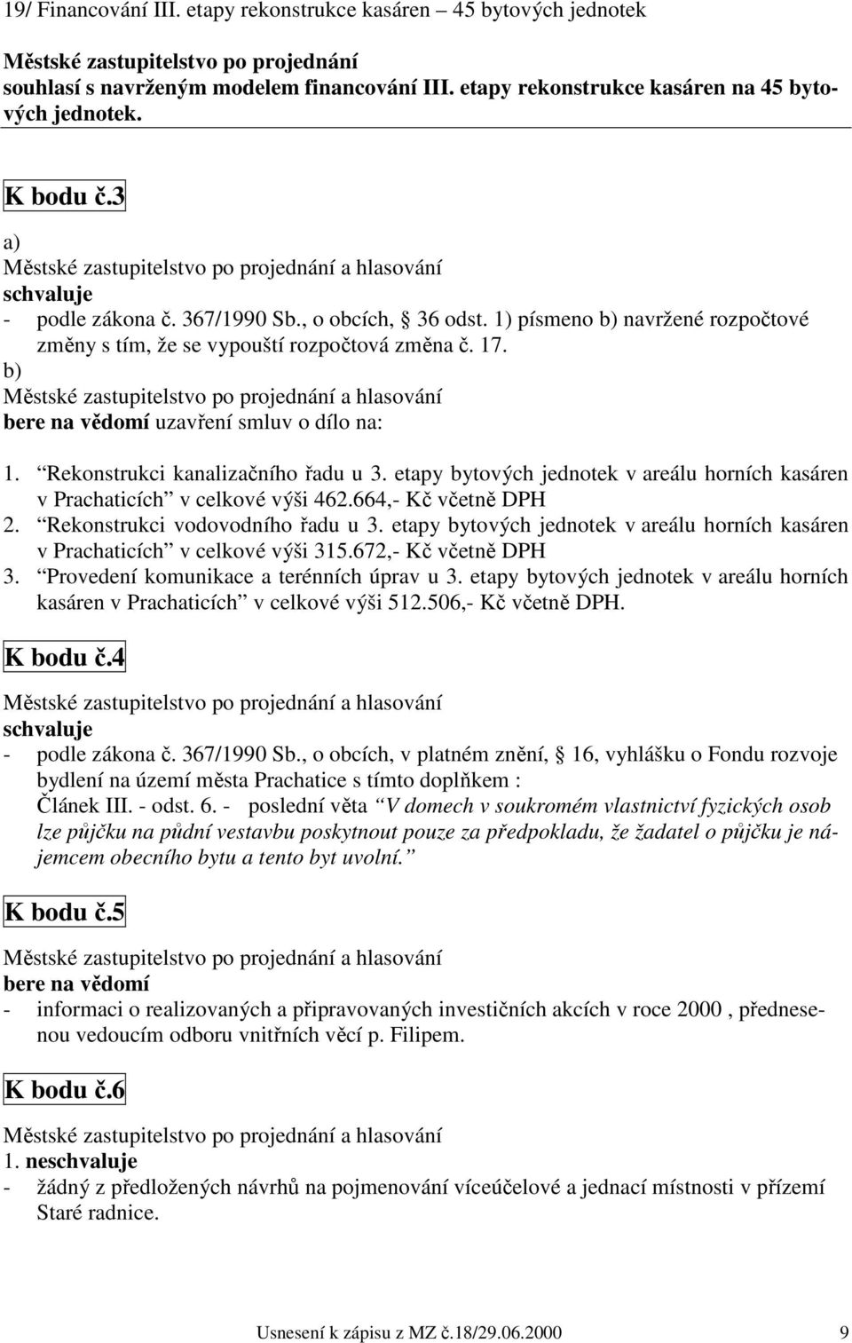 b) a hlasování bere na vědomí uzavření smluv o dílo na: 1. Rekonstrukci kanalizačního řadu u 3. etapy bytových jednotek v areálu horních kasáren v Prachaticích v celkové výši 462.