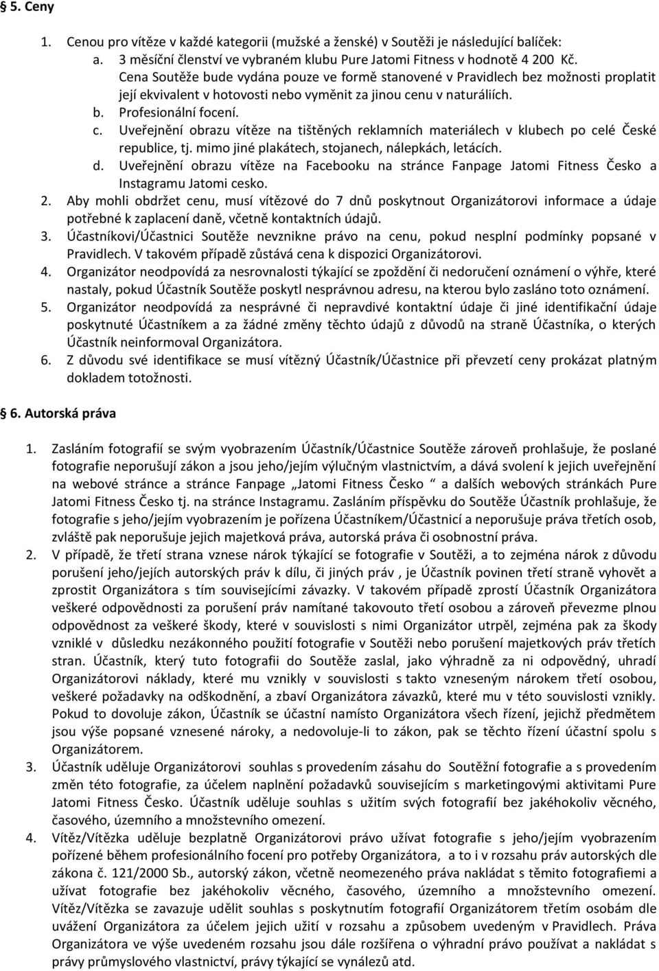 nu v naturáliích. b. Profesionální focení. c. Uveřejnění obrazu vítěze na tištěných reklamních materiálech v klubech po celé České republice, tj. mimo jiné plakátech, stojanech, nálepkách, letácích.