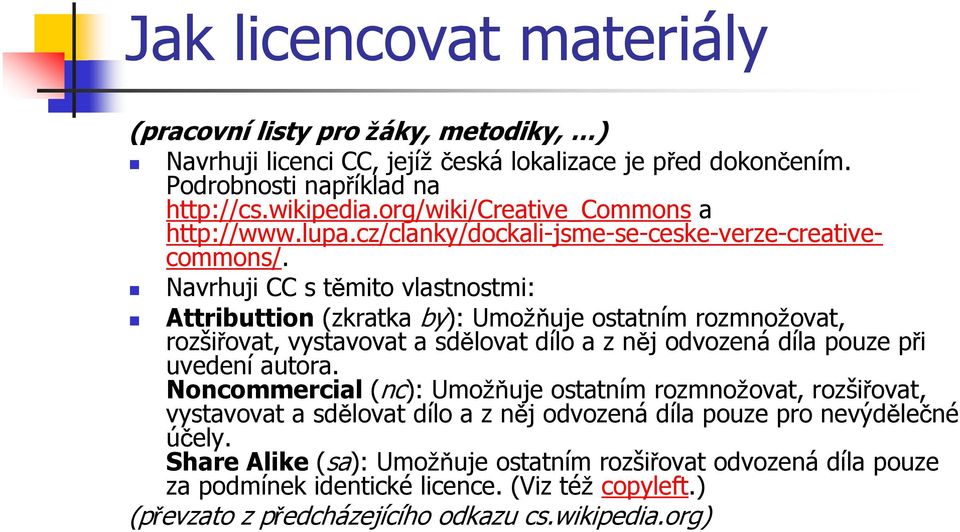 Navrhuji CC s těmito vlastnostmi: Attributtion (zkratka by): Umožňuje ostatním rozmnožovat, rozšiřovat, vystavovat a sdělovat dílo a z něj odvozená díla pouze při uvedení autora.