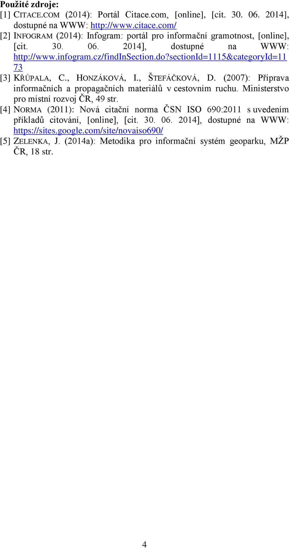 , HONZÁKOVÁ, I., ŠTEFÁČKOVÁ, D. (2007): Příprava informačních a propagačních materiálů v cestovním ruchu. Ministerstvo pro místní rozvoj ČR, 49 str.