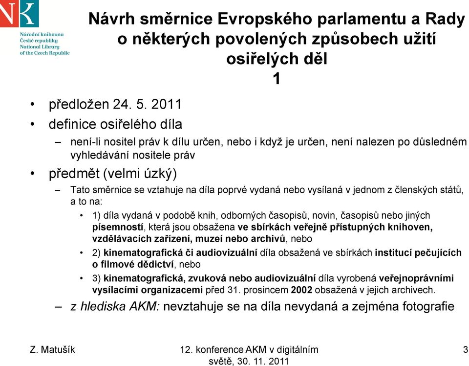 vydaná nebo vysílaná v jednom z členských států, a to na: 1) díla vydaná v podobě knih, odborných časopisů, novin, časopisů nebo jiných písemností, která jsou obsažena ve sbírkách veřejně přístupných