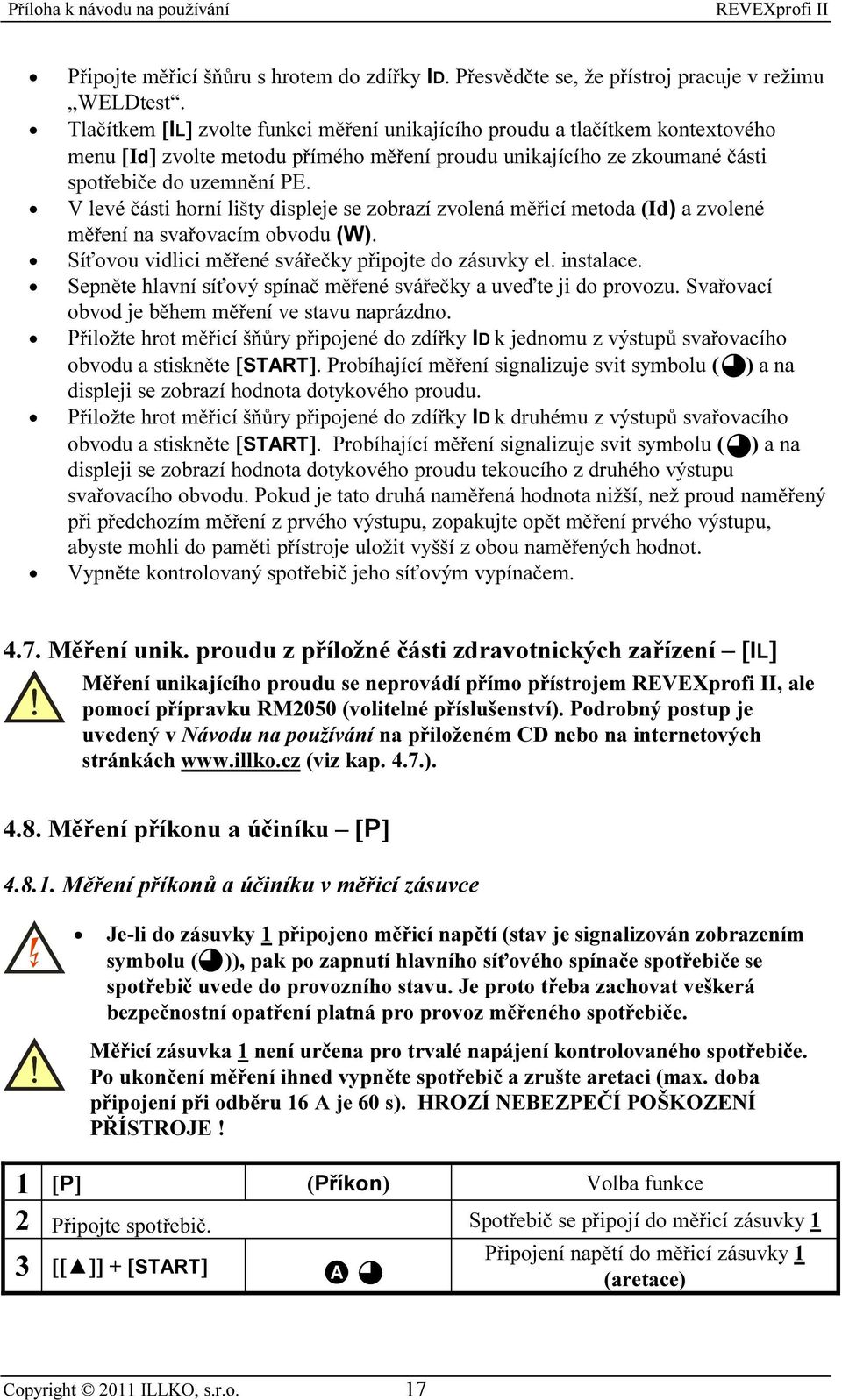 V levé části horní lišty displeje se zobrazí zvolená měřicí metoda (Id) a zvolené měření na svařovacím obvodu (W). Síťovou vidlici měřené svářečky připojte do zásuvky el. instalace.