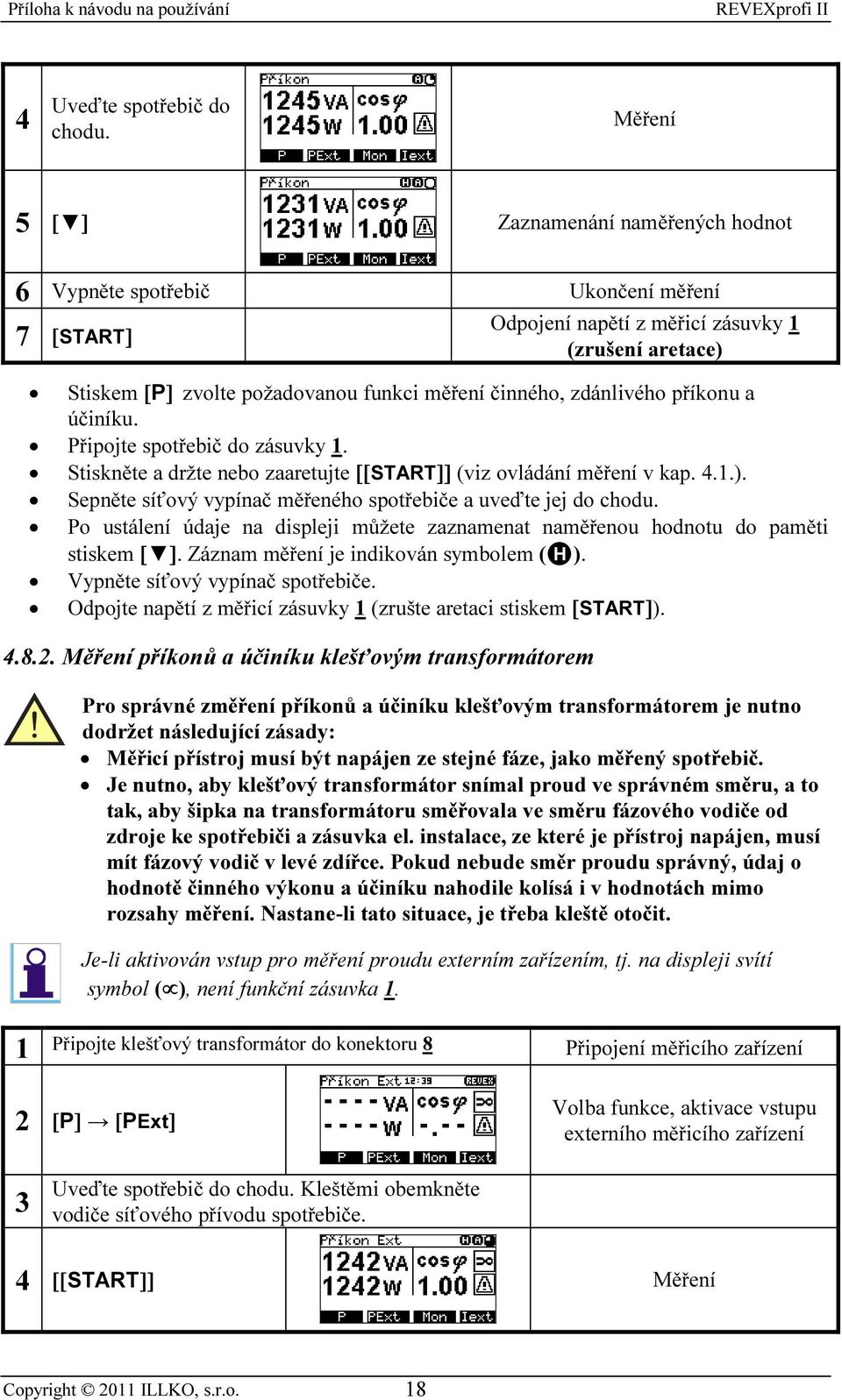 zdánlivého příkonu a účiníku. Připojte spotřebič do zásuvky 1. Stiskněte a držte nebo zaaretujte [[START]] (viz ovládání měření v kap. 4.1.).