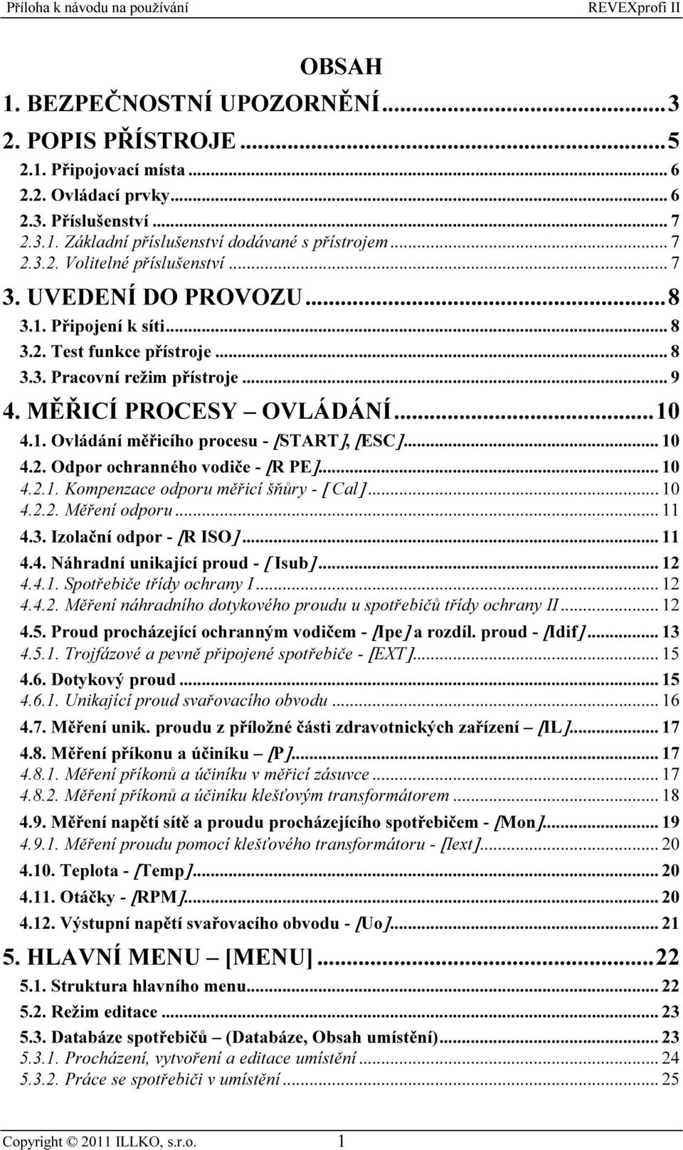 .. 10 4.2. Odpor ochranného vodiče - [R PE]... 10 4.2.1. Kompenzace odporu měřicí šňůry - [ Cal]... 10 4.2.2. Měření odporu... 11 4.3. Izolační odpor - [R ISO]... 11 4.4. Náhradní unikající proud - [ Isub].