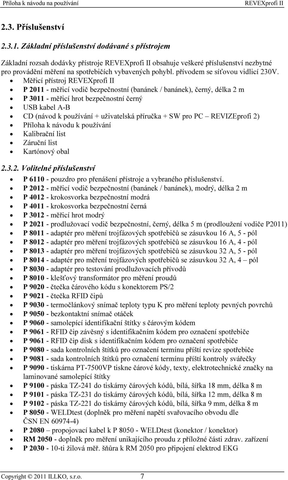 Měřicí přístroj P 2011 - měřicí vodič bezpečnostní (banánek / banánek), černý, délka 2 m P 3011 - měřicí hrot bezpečnostní černý USB kabel A-B CD (návod k používání + uživatelská příručka + SW pro PC