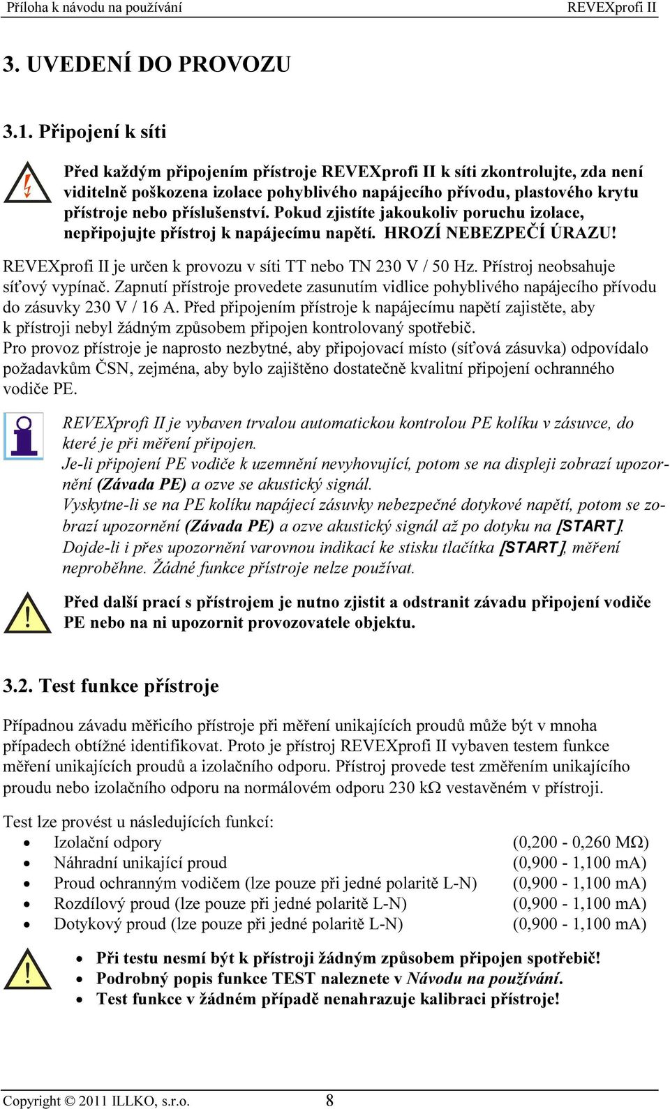 Pokud zjistíte jakoukoliv poruchu izolace, nepřipojujte přístroj k napájecímu napětí. HROZÍ NEBEZPEČÍ ÚRAZU! je určen k provozu v síti TT nebo TN 230 V / 50 Hz. Přístroj neobsahuje síťový vypínač.