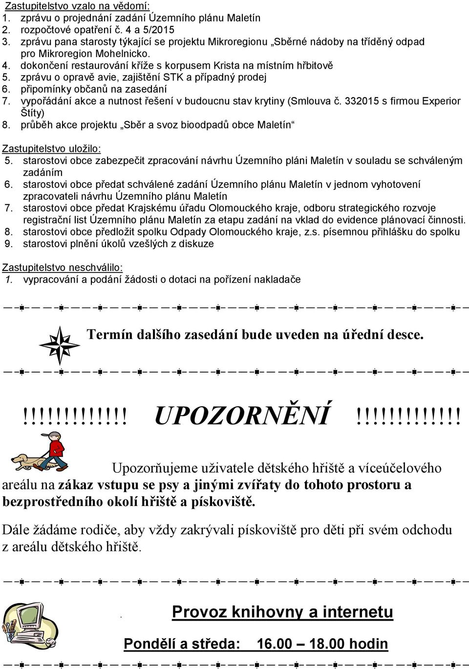 zprávu o opravě avie, zajištění STK a případný prodej 6. připomínky občanů na zasedání 7. vypořádání akce a nutnost řešení v budoucnu stav krytiny (Smlouva č. 332015 s firmou Experior Štíty) 8.