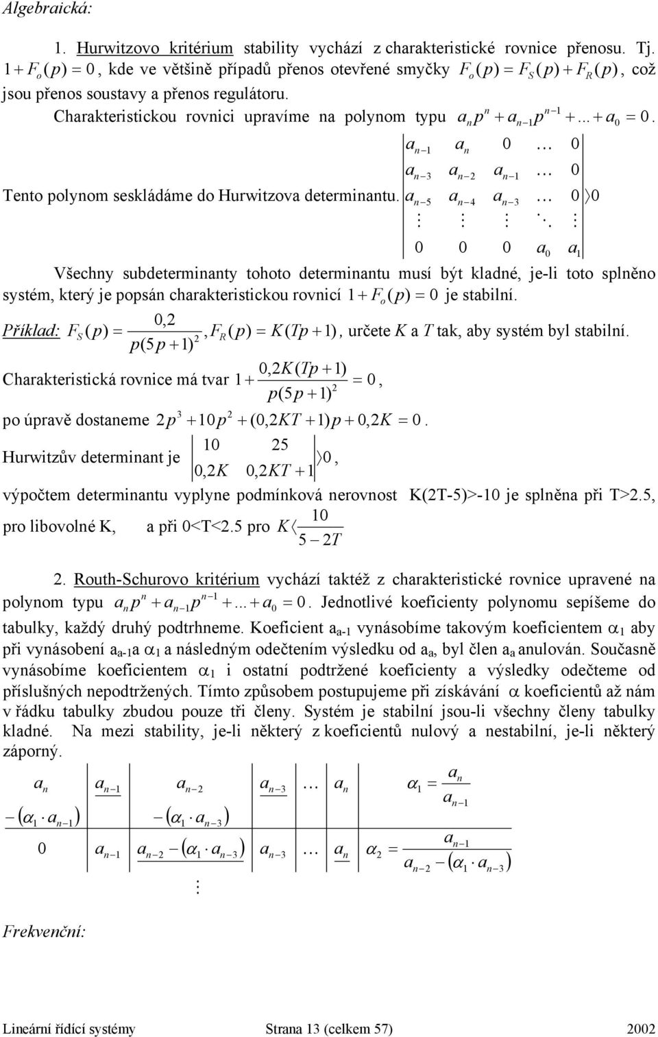 an 5 an 4 an 3 K 0 0 M M M O M 0 0 0 a0 a Všechny subdeerminany ohoo deerminanu musí bý kladné, je-li oo slněno sysém, kerý je osán charakerisickou rovnicí F o 0 je sabilní.