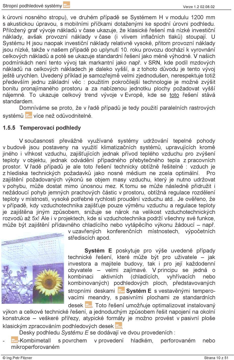 U Systému H jsou naopak investiční náklady relativně vysoké, přitom provozní náklady jsou nízké, takže v našem případě po uplynutí 10.