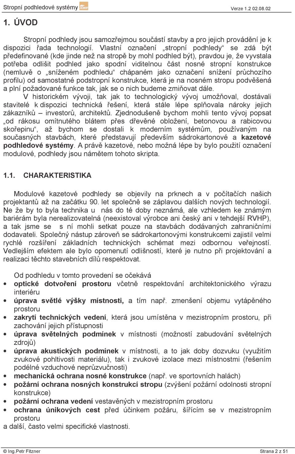 konstrukce (nemluvě o sníženém podhledu chápaném jako označení snížení průchozího profilu) od samostatné podstropní konstrukce, která je na nosném stropu podvěšená a plní požadované funkce tak, jak