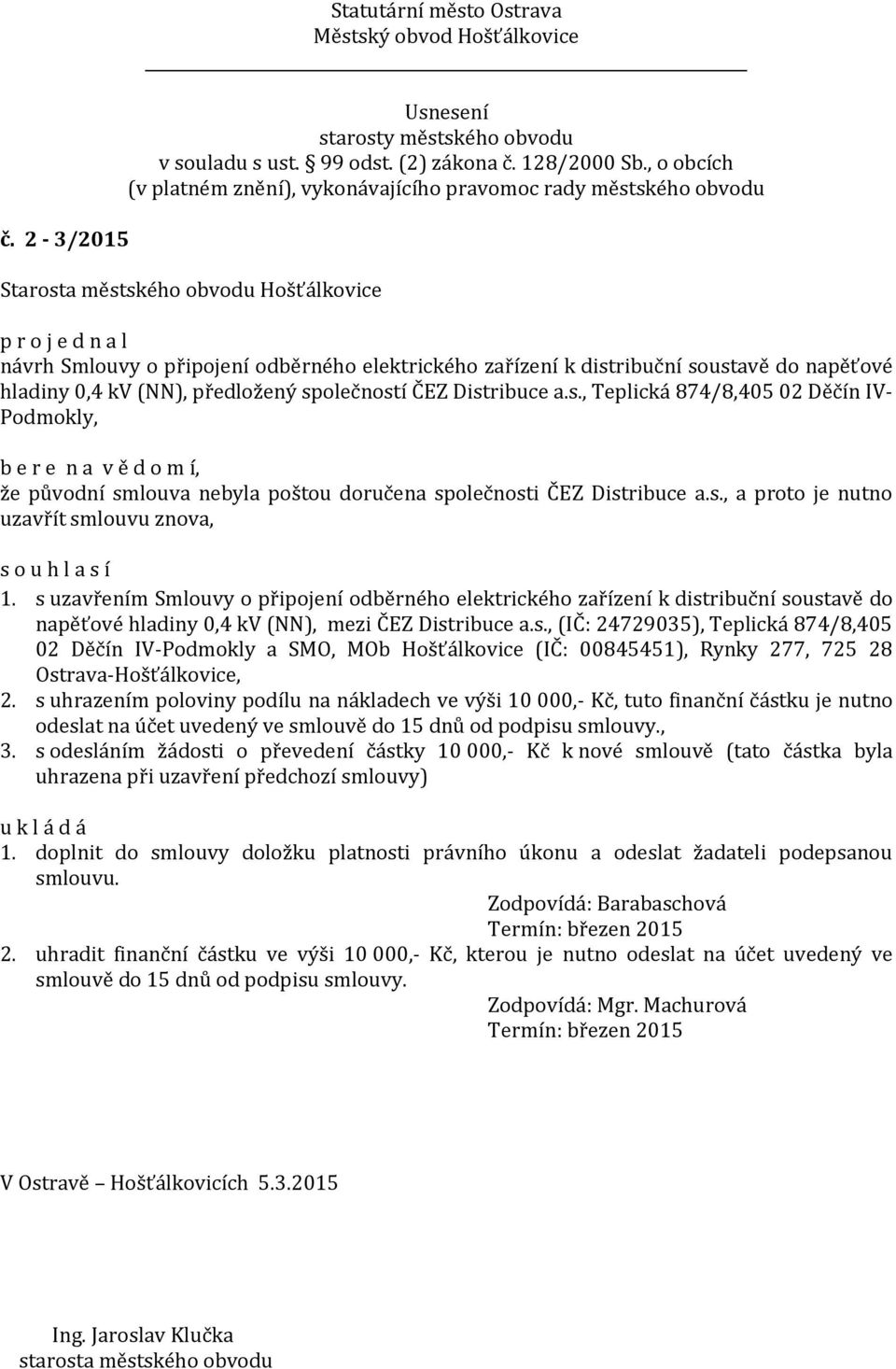 s., a proto je nutno uzavřít smlouvu znova, 1. s uzavřením Smlouvy o připojení odběrného elektrického zařízení k distribuční soustavě do napěťové hladiny 0,4 kv (NN), mezi ČEZ Distribuce a.s., (IČ: 24729035), Teplická 874/8,405 02 Děčín IV-Podmokly a SMO, MOb Hošťálkovice (IČ: 00845451), Rynky 277, 725 28 Ostrava-Hošťálkovice, 2.