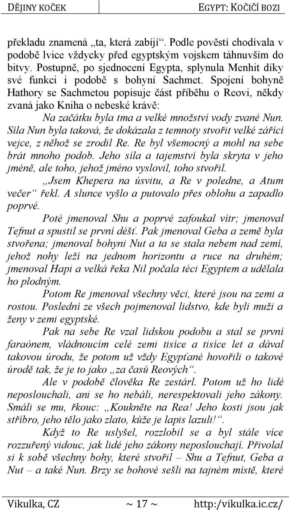 Spojení bohyně Hathory se Sachmetou popisuje část příběhu o Reovi, někdy zvaná jako Kniha o nebeské krávě: Na začátku byla tma a velké množství vody zvané Nun.