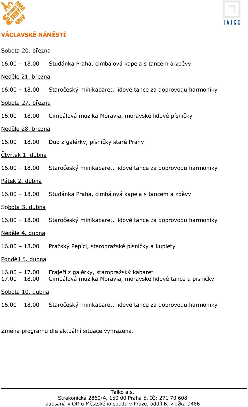 dubna Neděle 4. dubna 16.00 18.00 Pražský Pepíci, staropražské písničky a kuplety Pondělí 5. dubna 16.00 17.00 Frajeři z galérky, staropražský kabaret 17.00 18.00 Cimbálová muzika Moravia, moravské lidové tance a písničky Sobota 10.