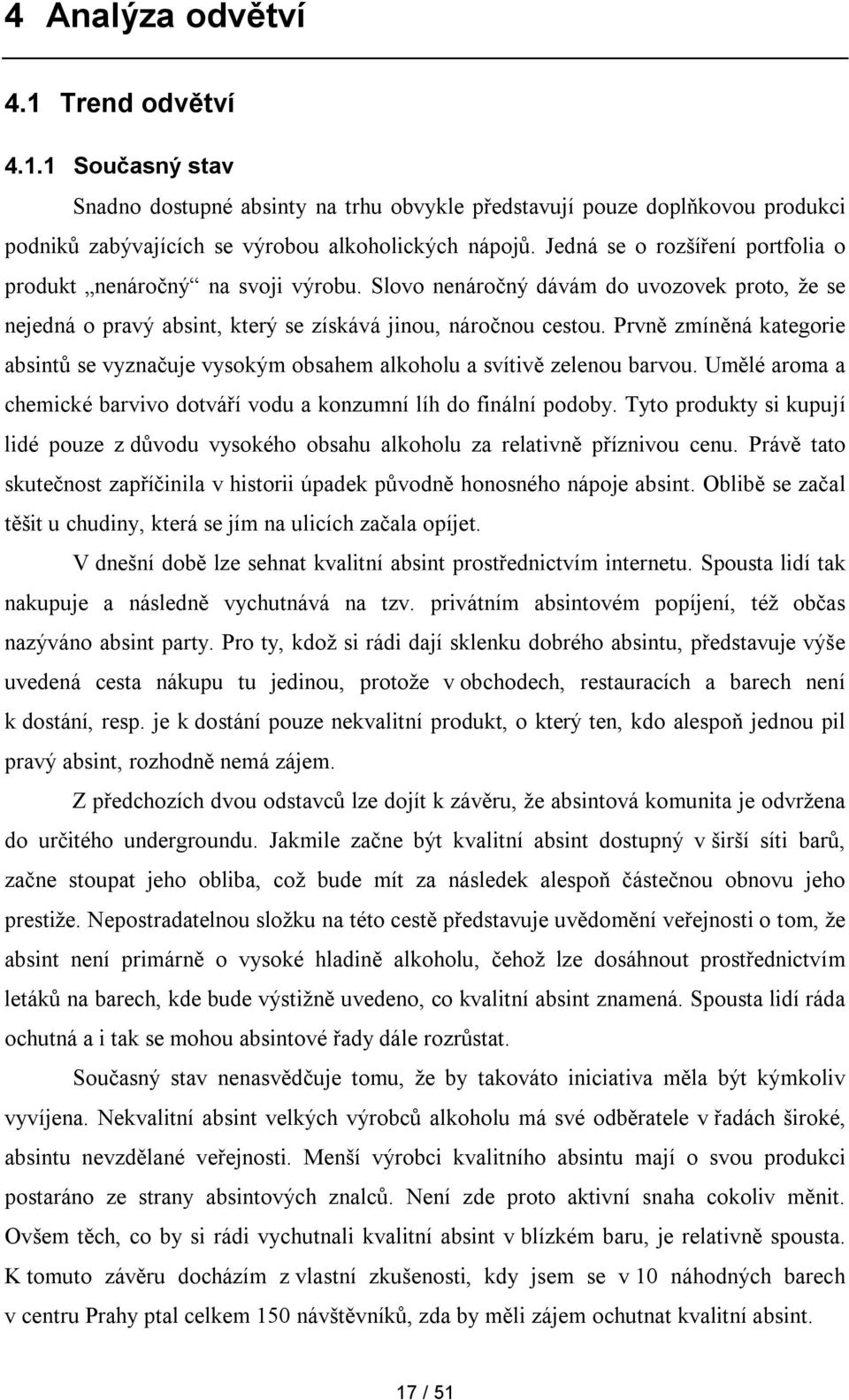 Prvně zmíněná kategorie absintů se vyznačuje vysokým obsahem alkoholu a svítivě zelenou barvou. Umělé aroma a chemické barvivo dotváří vodu a konzumní líh do finální podoby.