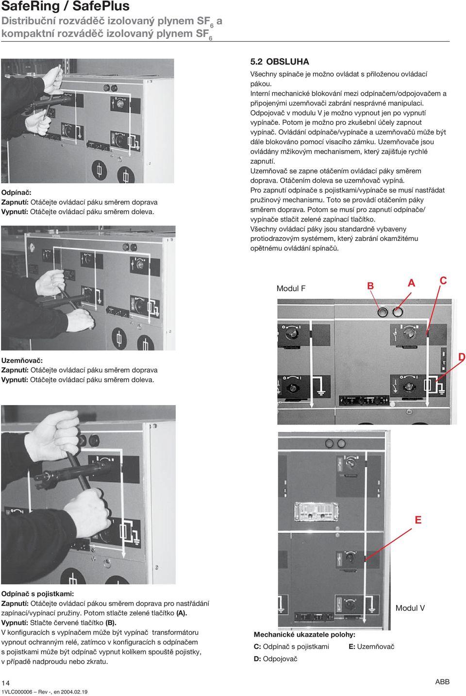 Odpojovč v modulu V je možno vypnout jen po vypnutí vypínče. Potom je možno pro zkušební účely zpnout vypínč. Ovládání odpínče/vypínče uzemňovčů může být dále blokováno pomocí viscího zámku.