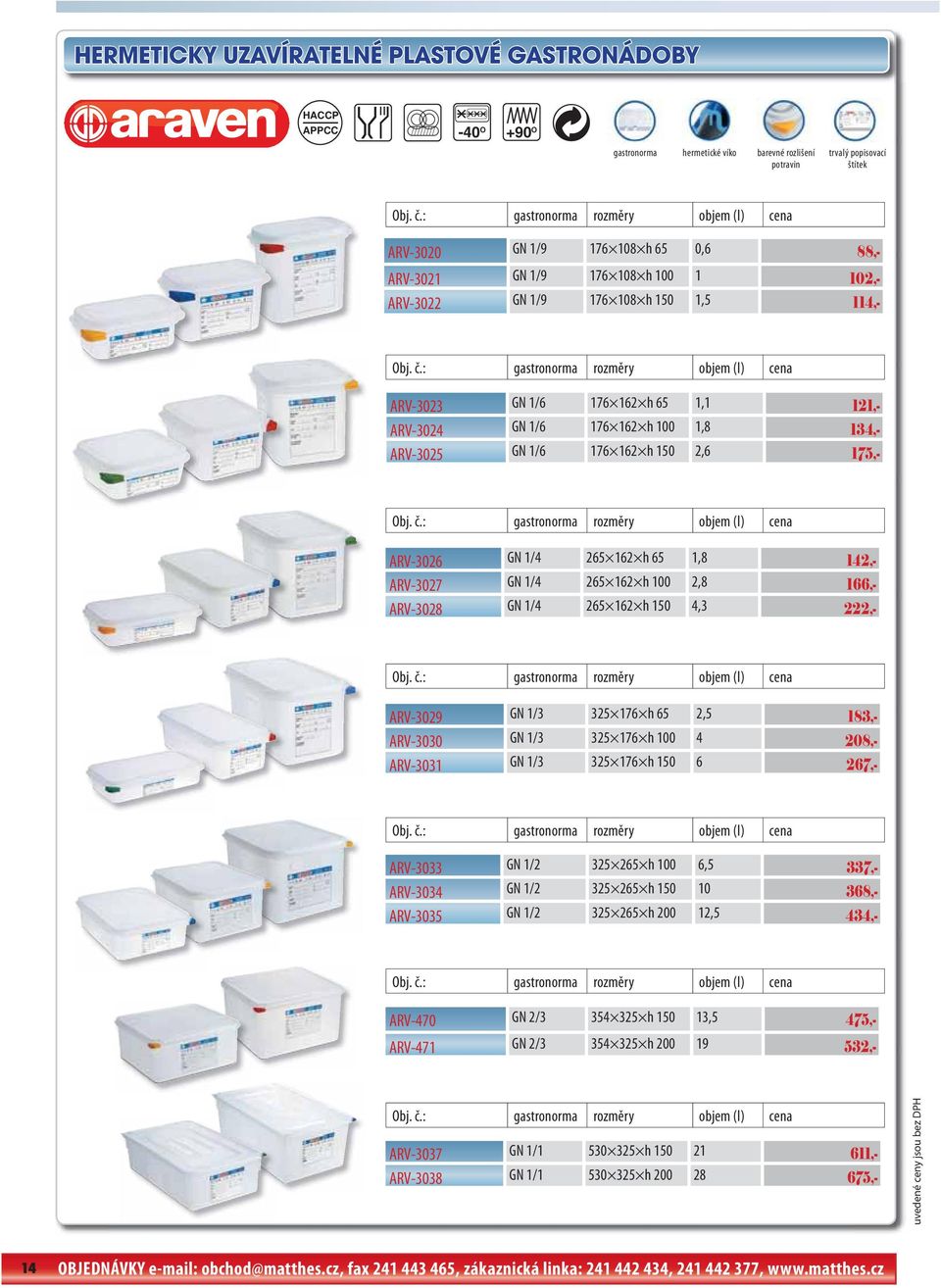 : gastronorma rozměry objem (l) cena ARV-3023 GN 1/6 176 162 h 65 1,1 121,- ARV-3024 GN 1/6 176 162 h 100 1,8 134,- ARV-3025 GN 1/6 176 162 h 150 2,6 175,- Obj. č.