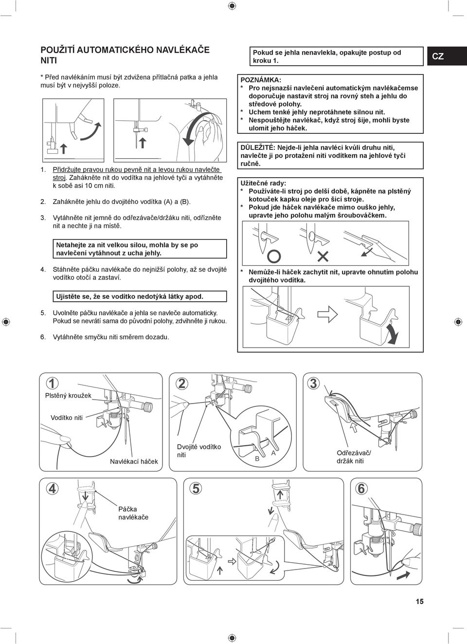 * Nespouštějte navlékač, když stroj šije, mohli byste ulomit jeho háček. CZ 1. Přidržujte pravou rukou pevně nit a levou rukou navlečte stroj.
