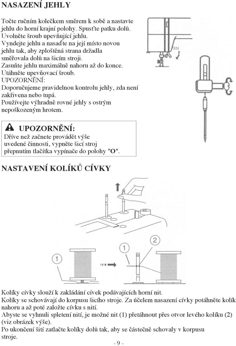 UPOZORNĚNÍ: Doporučujeme pravidelnou kontrolu jehly, zda není zakřivena nebo tupá. Používejte výhradně rovné jehly s ostrým nepoškozeným hrotem.