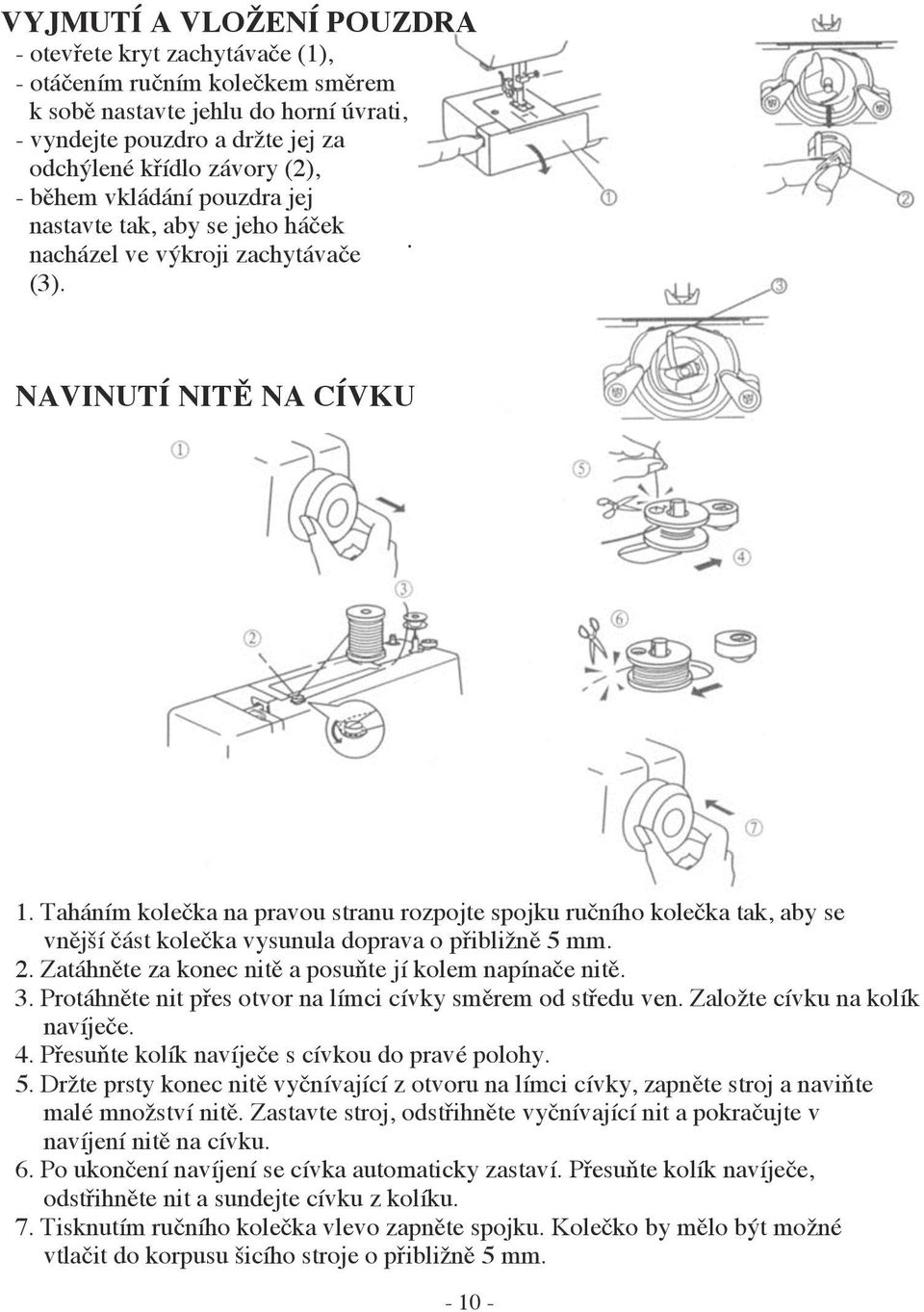 Taháním kolečka na pravou stranu rozpojte spojku ručního kolečka tak, aby se vnější část kolečka vysunula doprava o přibližně 5 mm. 2. Zatáhněte za konec nitě a posuňte jí kolem napínače nitě. 3.