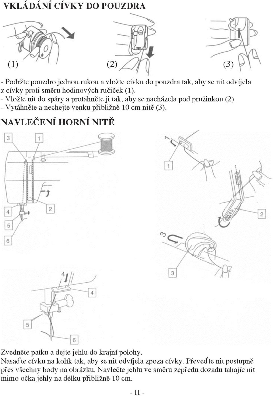 - Vytáhněte a nechejte venku přibližně 10 cm nitě (3). NAVLEČENÍ HORNÍ NITĚ Zvedněte patku a dejte jehlu do krajní polohy.