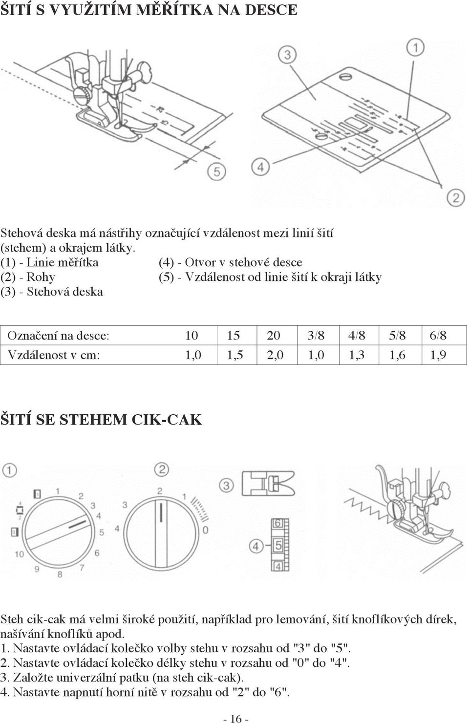 Vzdálenost v cm: 1,0 1,5 2,0 1,0 1,3 1,6 1,9 ŠITÍ SE STEHEM CIK-CAK Steh cik-cak má velmi široké použití, například pro lemování, šití knoflíkových dírek, našívání knoflíků apod.