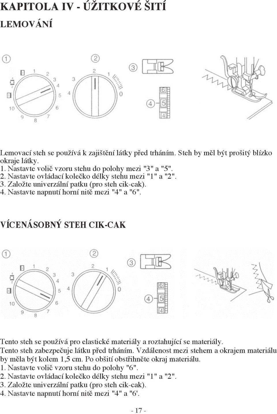 VÍCENÁSOBNÝ STEH CIK-CAK Tento steh se používá pro elastické materiály a roztahující se materiály. Tento steh zabezpečuje látku před trháním.