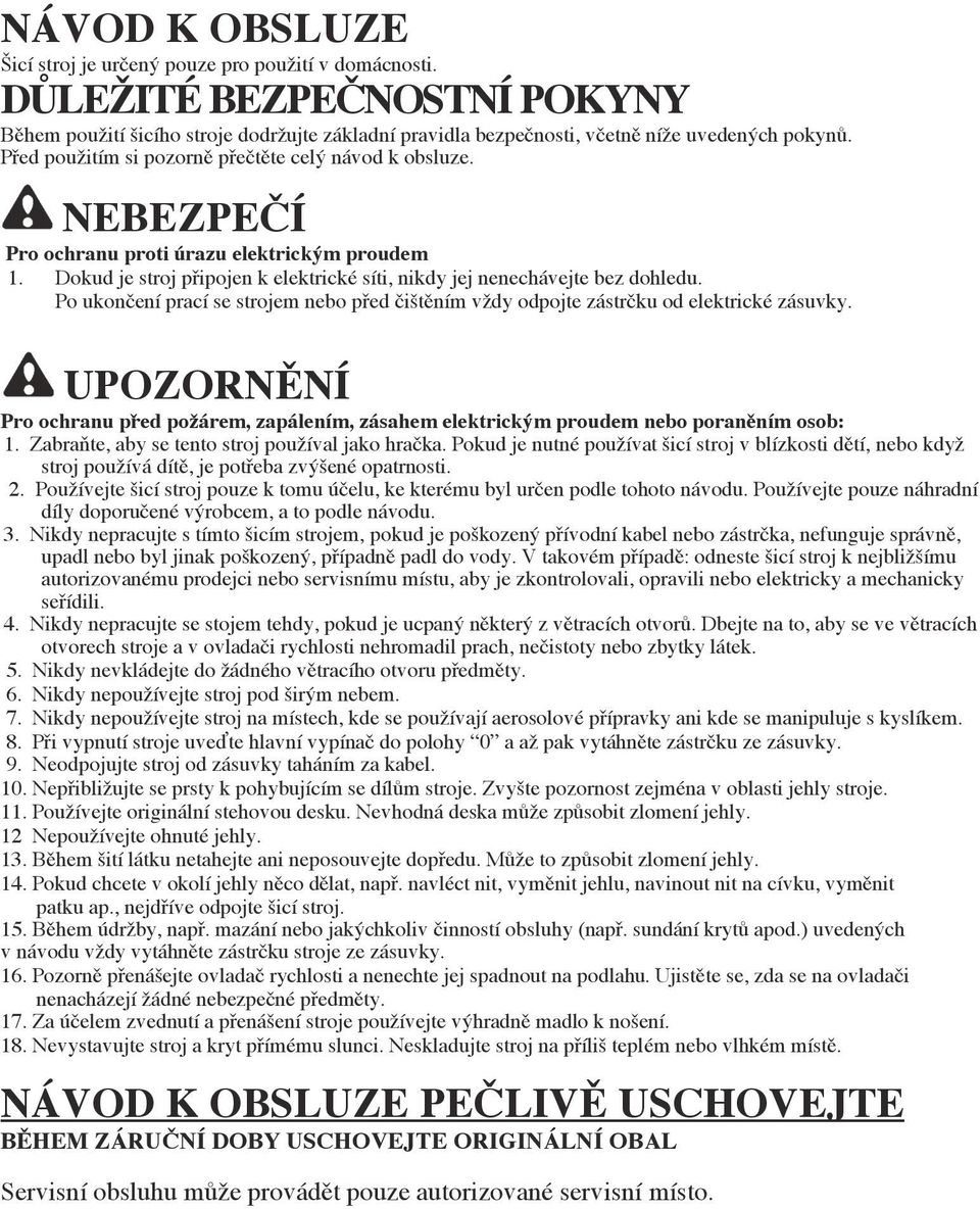 Po ukončení prací se strojem nebo před čištěním vždy odpojte zástrčku od elektrické zásuvky. UPOZORNĚNÍ Pro ochranu před požárem, zapálením, zásahem elektrickým proudem nebo poraněním osob: 1.