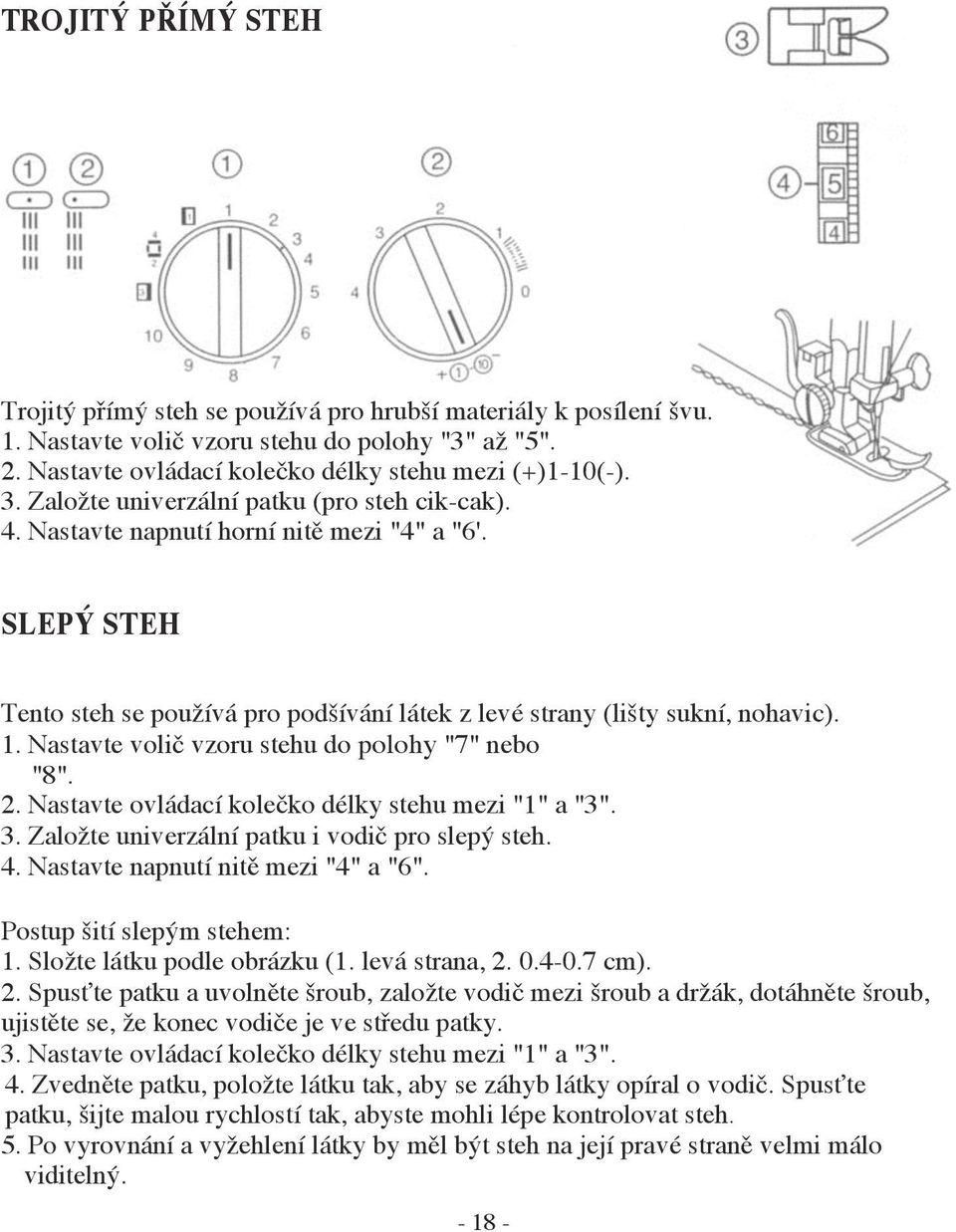 Nastavte volič vzoru stehu do polohy "7" nebo "8". 2. Nastavte ovládací kolečko délky stehu mezi "1" a "3". 3. Založte univerzální patku i vodič pro slepý steh. 4.