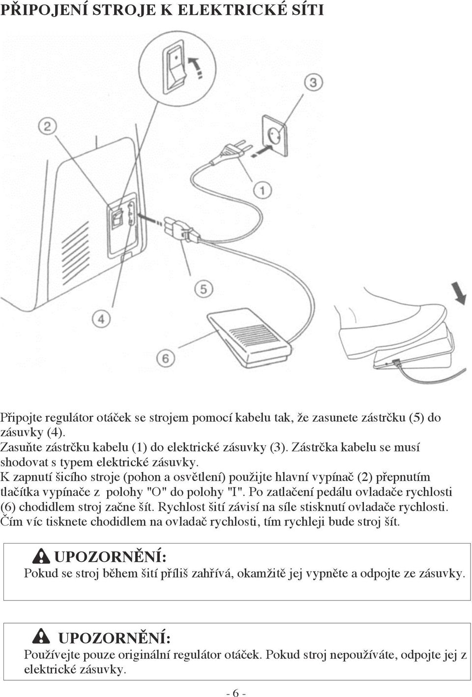 Po zatlačení pedálu ovladače rychlosti (6) chodidlem stroj začne šít. Rychlost šití závisí na síle stisknutí ovladače rychlosti.