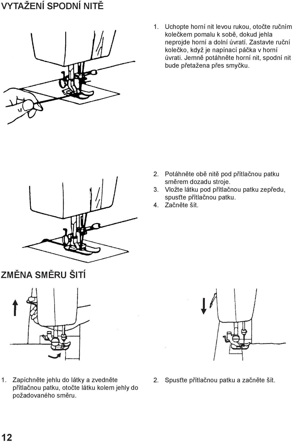 Potáhněte obě nitě pod přítlačnou patku směrem dozadu stroje. 3. Vložte látku pod přítlačnou patku zepředu, spusťte přítlačnou patku. 4.