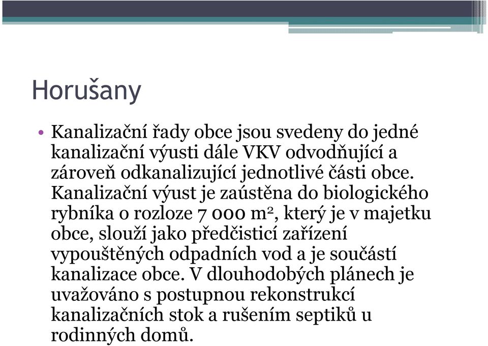 Kanalizační výust je zaústěna do biologického rybníka o rozloze 7 000 m 2, který je v majetku obce, slouží jako