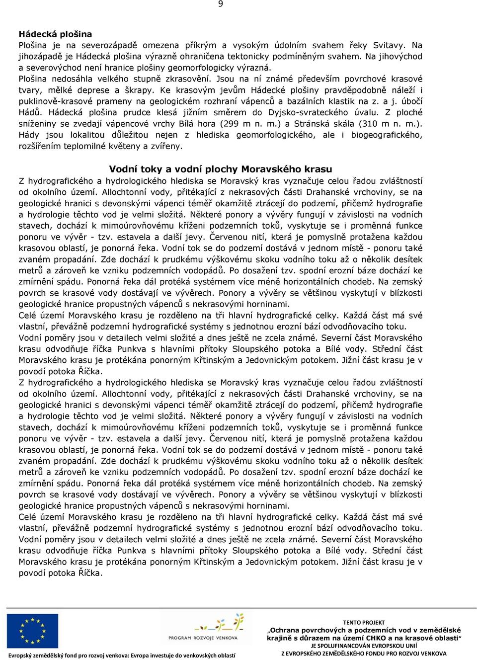 Ke krasovým jevům Hádecké plošiny pravděpodobně náleží i puklinově-krasové prameny na geologickém rozhraní vápenců a bazálních klastik na z. a j. úbočí Hádů.