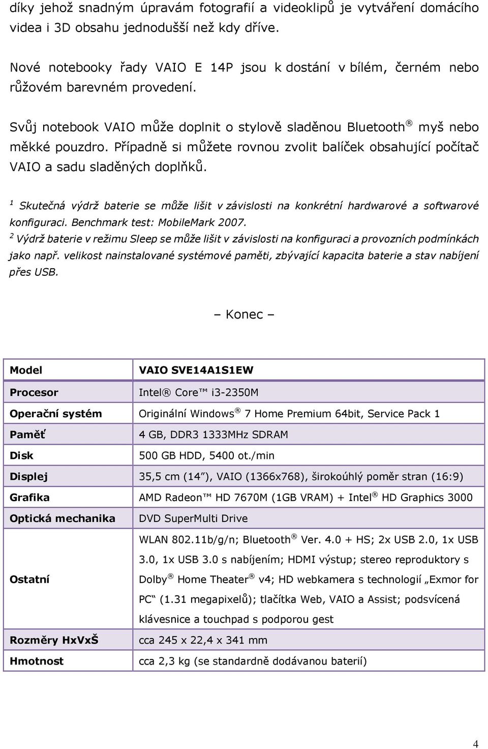 Případně si můžete rovnou zvolit balíček obsahující počítač VAIO a sadu sladěných doplňků. 1 Skutečná výdrž baterie se může lišit v závislosti na konkrétní hardwarové a softwarové konfiguraci.