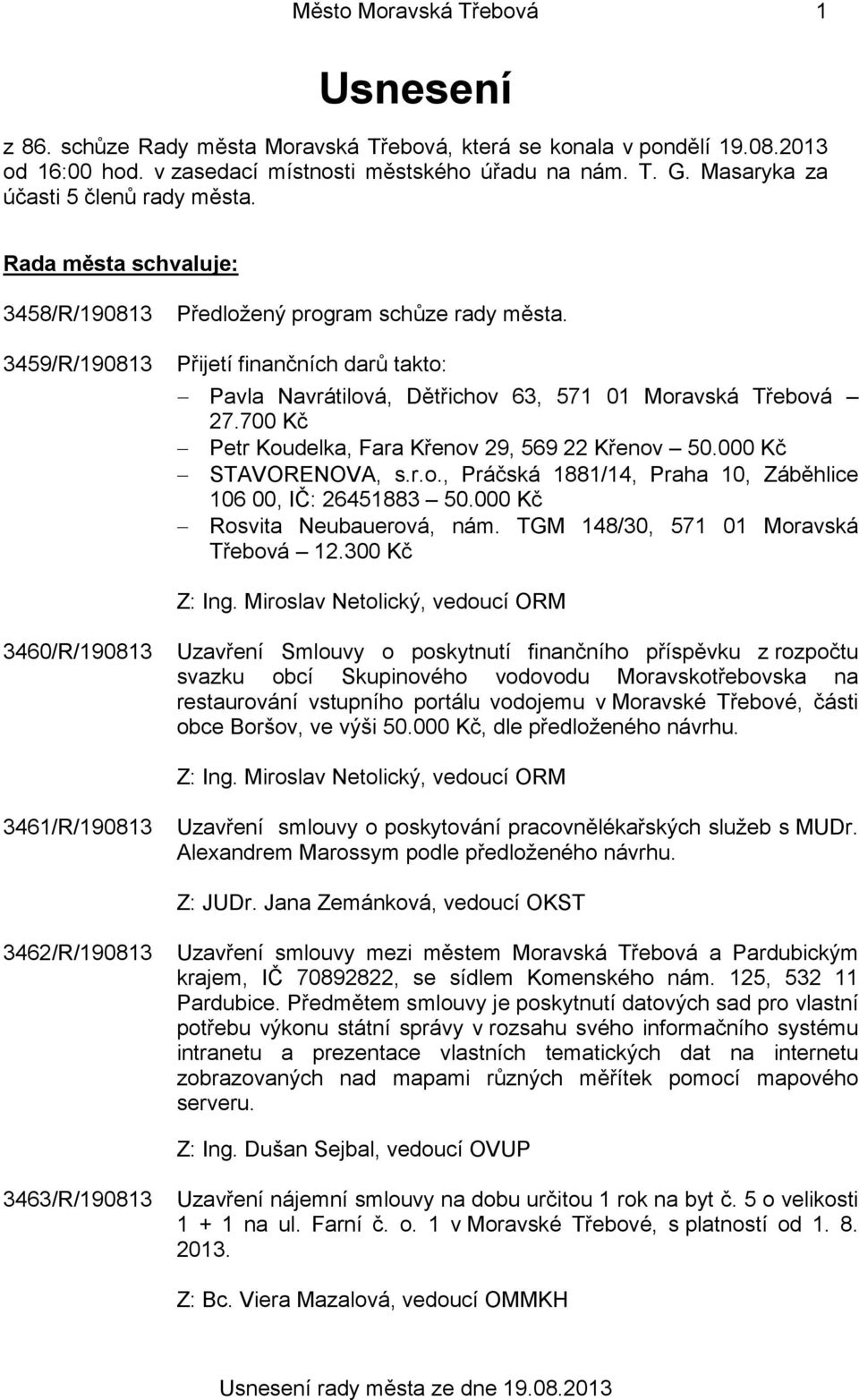 Přijetí finančních darů takto: Pavla Navrátilová, Dětřichov 63, 571 01 Moravská Třebová 27.700 Kč Petr Koudelka, Fara Křenov 29, 569 22 Křenov 50.000 Kč STAVORENOVA, s.r.o., Práčská 1881/14, Praha 10, Záběhlice 106 00, IČ: 26451883 50.