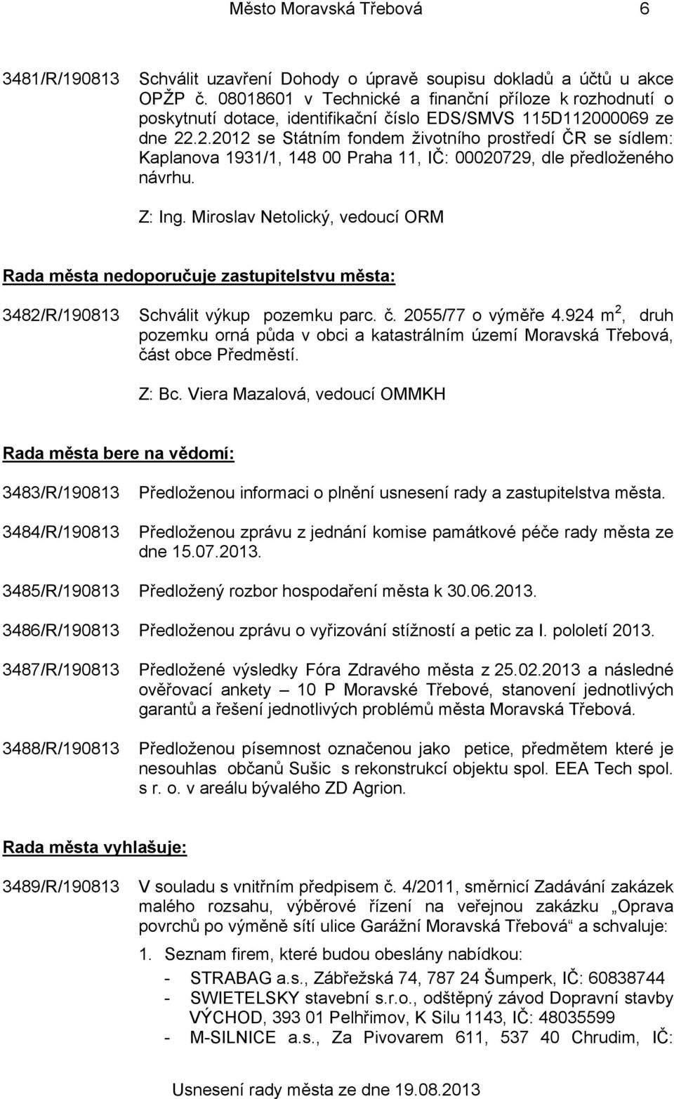 00069 ze dne 22.2.2012 se Státním fondem životního prostředí ČR se sídlem: Kaplanova 1931/1, 148 00 Praha 11, IČ: 00020729, dle předloženého návrhu.