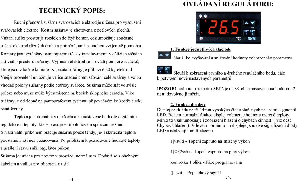 Komory jsou vytápěny osmi topnými tělesy instalovanými v dělících stěnách aktivního prostoru sušárny. Vyjímání elektrod se provádí pomocí zvedáčků, které jsou v každé komoře.